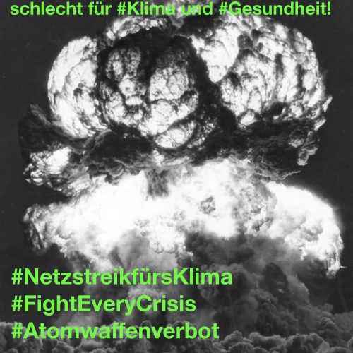 Ein schwarz-weiß-Foto einer Explosionswolke mit grünen Aufschriften: "Atomkrieg: schlecht für Klima und Gesundheit! #NetzstreikfürsKlima #FightEveryCrisis #Atomwaffenverbot www.friedenkoeln.de"